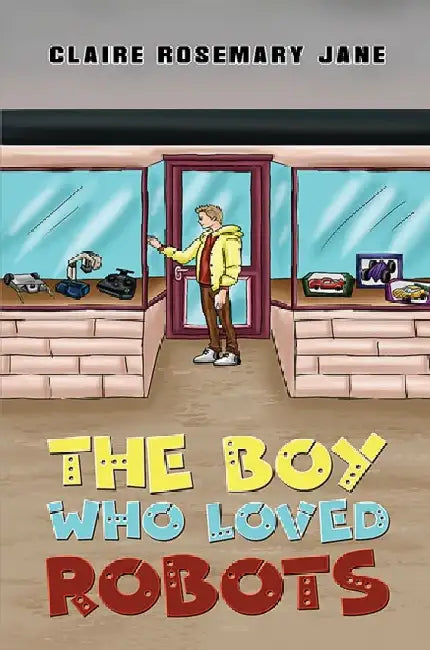 The Boy Who Loved Robots by Claire Rosemary Jane