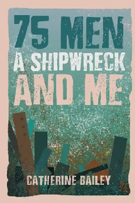 75 Men, A Shipwreck and Me by Catherine Bailey