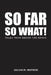 So Far So What! by Julian M. Watson