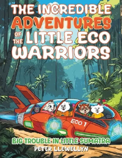 The Incredible Adventures of the Little Eco Warriors: Big Trouble in Little Sumatra by Peter Llewellyn