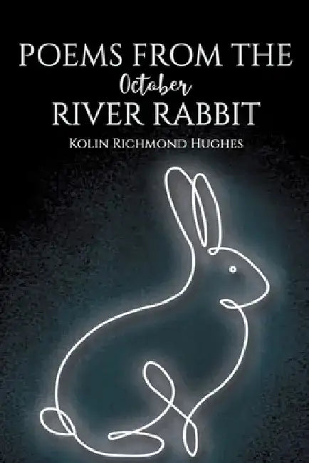 Poems From the October River Rabbit by Kolin Richmond Hughes
