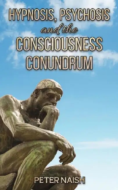 Hypnosis, Psychosis and the Consciousness Conundrum by Peter Naish