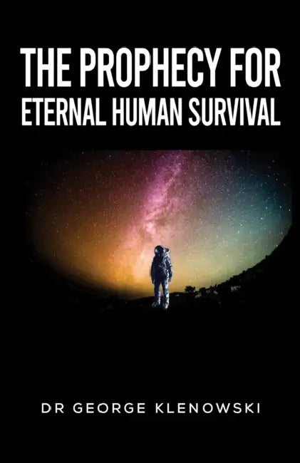 The Prophecy for Eternal Human Survival by Dr George Klenowski