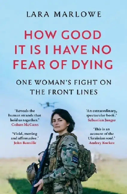 How Good It Is I have No Fear of Dying: One Woman's Fight on the Front Lines by Lara Marlowe