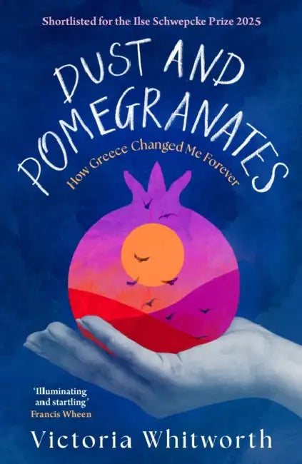 Dust and Pomegranates: How Greece Changed Me Forever by Victoria Whitworth