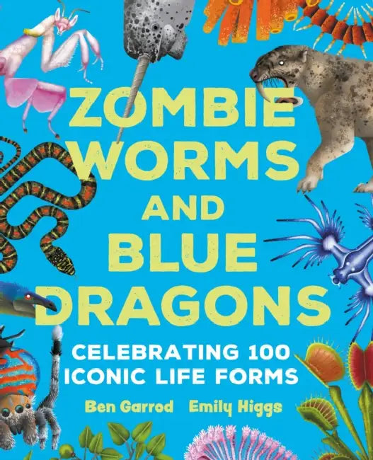 Zombie Worms and Blue Dragons: Celebrating 100 Iconic Life Forms by Ben Garrod