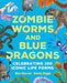 Zombie Worms and Blue Dragons: Celebrating 100 Iconic Life Forms by Ben Garrod