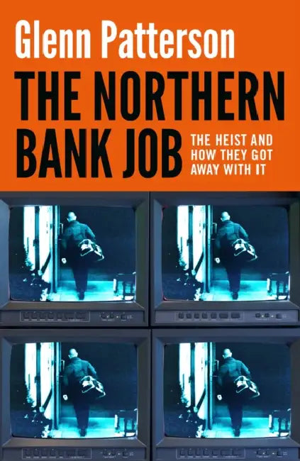The Northern Bank Job: The Heist and How They Got Away with It by Glenn Patterson