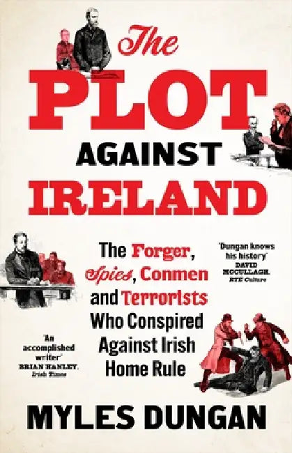 The Plot Against Ireland: The Forger, Spies, Conmen and Terrorists Who Conspired Against Irish Home Rule by Myles Dungan