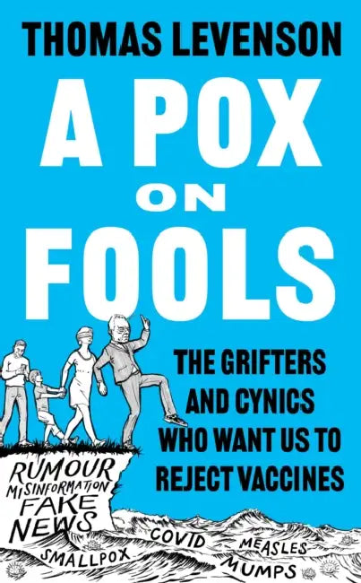 A Pox on Fools: The Grifters and Cynics Who Want Us to Reject Vaccines by Thomas Levenson