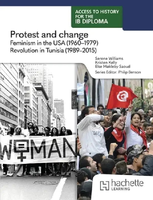 Access to History for the IB Diploma: Protest and Change: Feminism in the USA (1960-1979) and Revolution in Tunisia (1989-2015) by Serene Williams, Kristen Kelly, Else Saoud