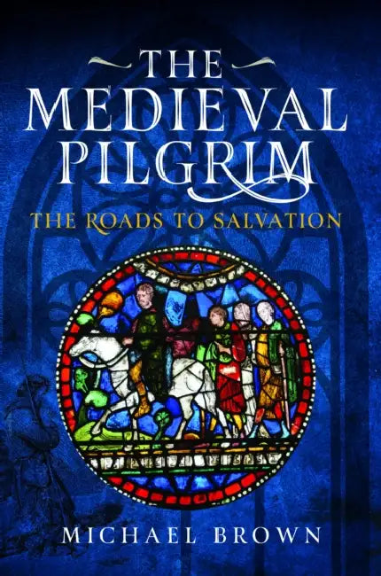The Medieval Pilgrim: The Roads to Salvation by Michael Brown