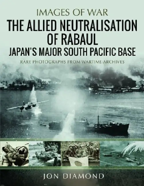 The Allied Neutralisation of Rabaul: Japan's Major South Pacific Base by Jon Diamond
