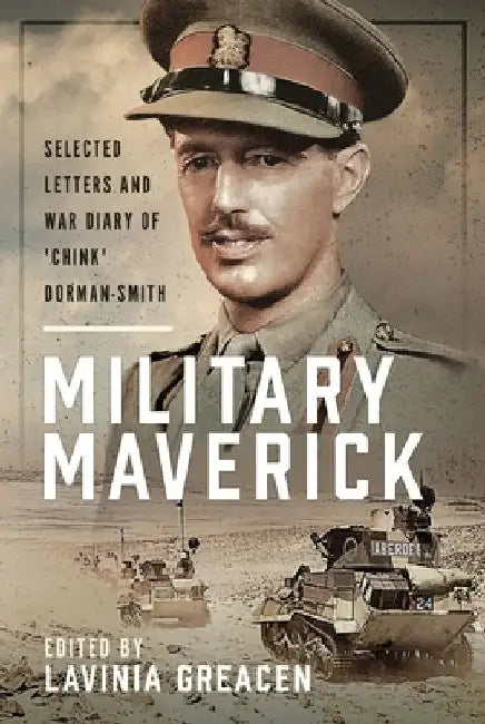 Military Maverick: Selected Letters and War Diary of 'Chink' Dorman-Smith by Lavinia Greacen