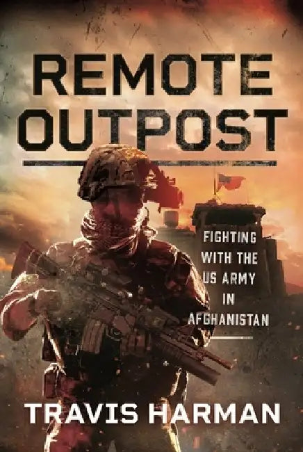 Remote Outpost: Fighting with the US Army in Afghanistan by Travis Harman
