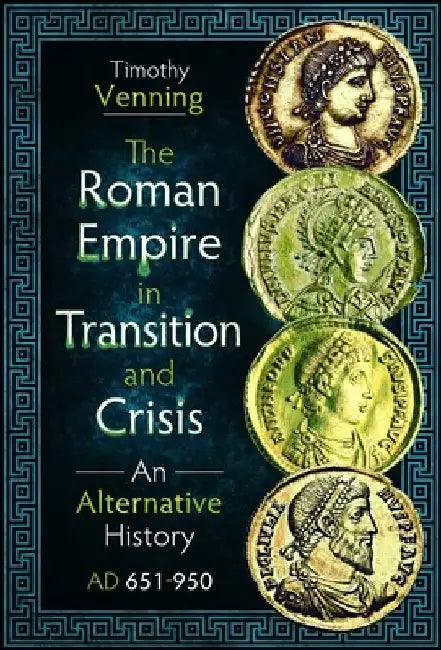 The Roman Empire in Transition and Crisis: An Alternative History AD 651-950 by Timothy Venning