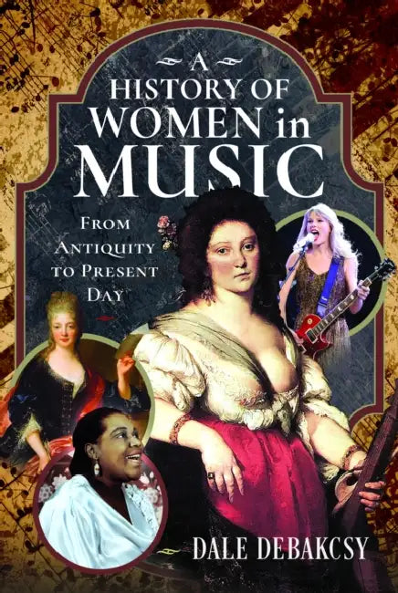A History of Women in Music from Antiquity to Present Day by Dale Debakcsy