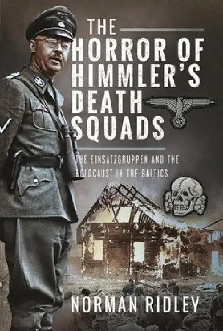 The Horror of Himmler's Death Squads: The Einsatzgruppen and the Holocaust in the Baltics by Norman Ridley