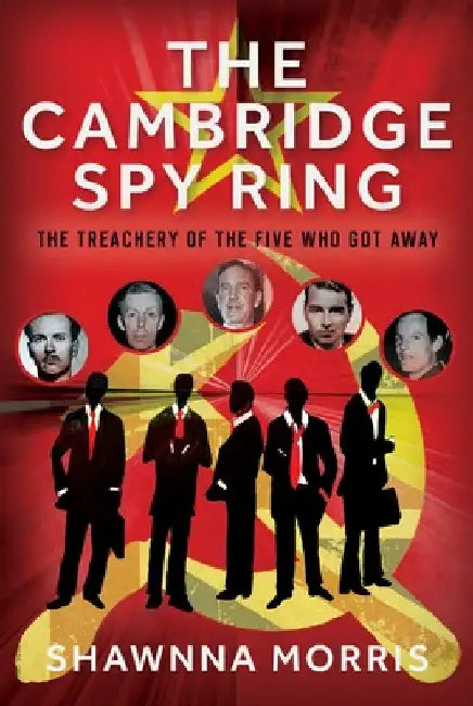 The Cambridge Spy Ring: The Treachery of the Five Who Got Away by Shawnna Morris
