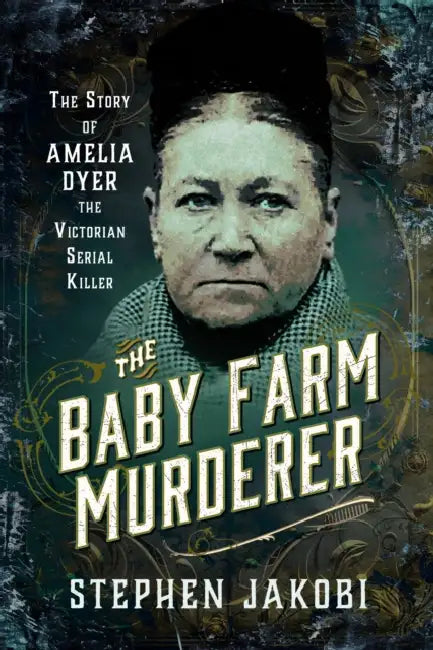 The Baby Farm Murderer: The Story of Amelia Dyer, the Victorian Serial Killer by Stephen Jakobi