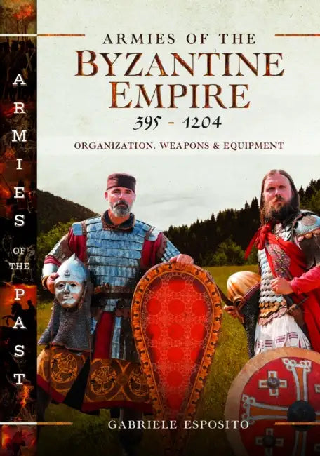 Armies of the Byzantine Empire, 395-1204: Organization, Weapons and Equipment by Gabriele Esposito