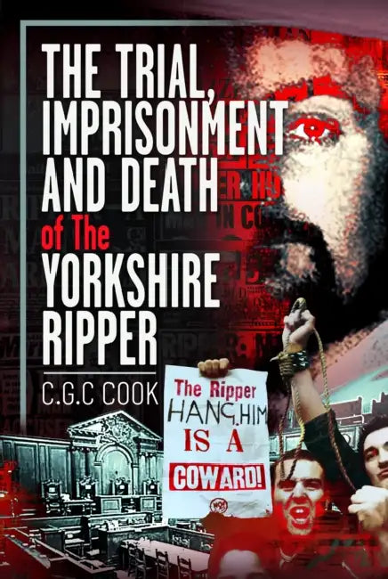 The Trial, Imprisonment and Death of the Yorkshire Ripper by Chris Cook