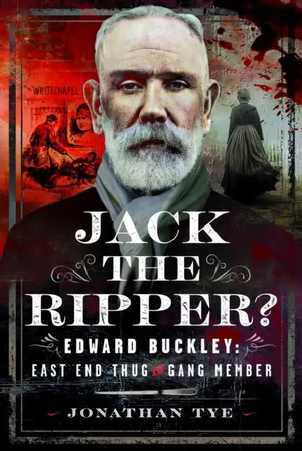 Jack the Ripper?: Edward Buckley: East End Thug and Gang Member by Jonathan Tye