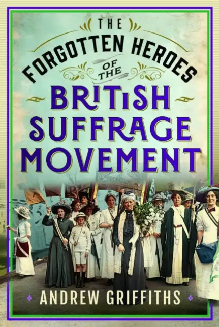 The Forgotten Heroes of the British Suffrage Movement by Andrew Griffiths