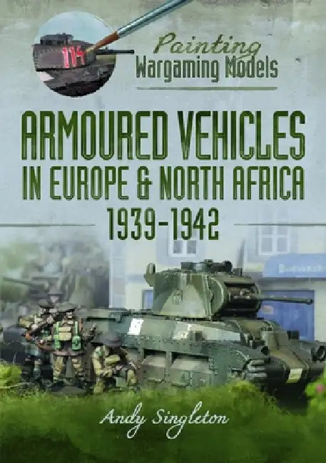 Painting Wargaming Models: Armoured Vehicles in Europe and North Africa 1939-42 by Andy Singleton