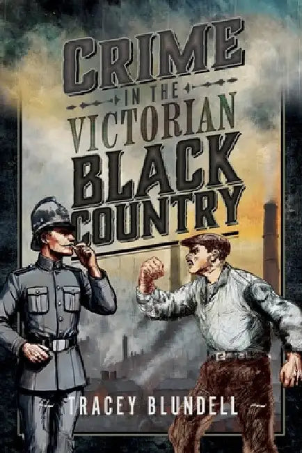 Crime in the Victorian Black Country by Tracey Blundell