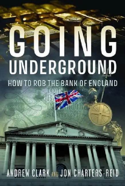 Going Underground: How to Rob the Bank of England by Andrew Clark