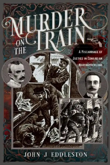 Murder On The Train: A Miscarriage of Justice in Edwardian Northumberland by John J Eddleston