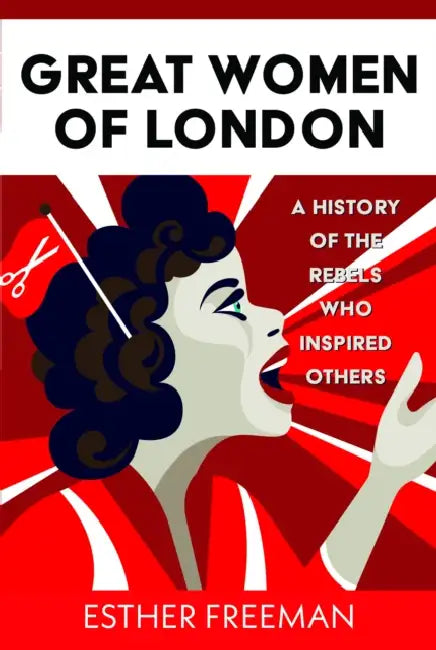 Great Women of London: A History of the Rebels Who Inspired Others by Esther Freeman