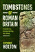 Tombstones of Roman Britain: A Guide to Encountering the Dead by Stephanie Holton