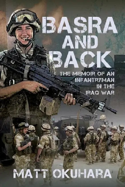 Basra and Back: The Memoir of an Unlikely Infantryman in the Iraq War by Matthew Okuhara