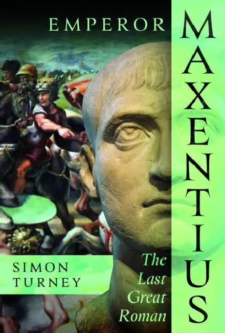 Emperor Maxentius: The Last Great Roman by Simon Turney