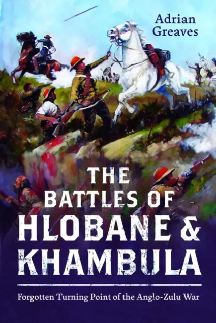 The Battles of Hlobane and Khambula: Forgotten Turning Point of the Anglo-Zulu War by Adrian Greaves