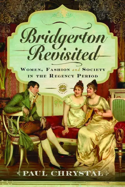 Bridgerton Revisited: Women, Fashion & Society in the Regency Period by Paul Chrystal