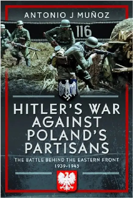 Hitler's War Against Poland's Partisans: The Battle Behind the Eastern Front, 1939-1945 by Antonio J. MuÃ±oz