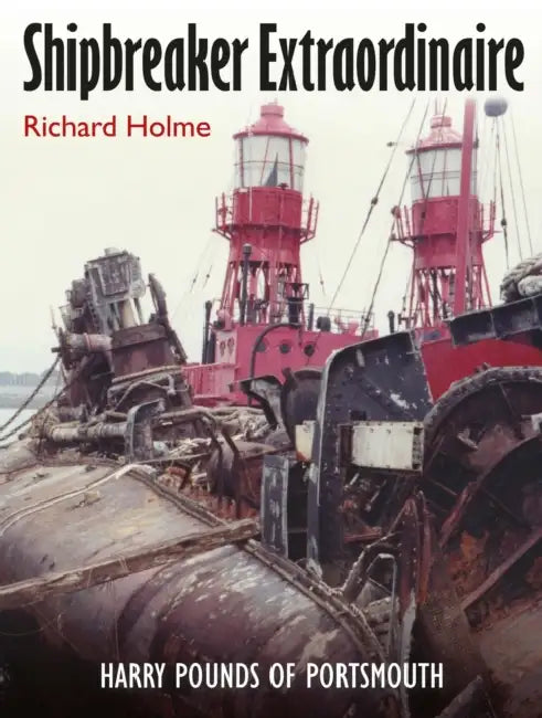 Shipbreaker Extraordinaire: Harry Pounds of Portsmouth by Richard Holme