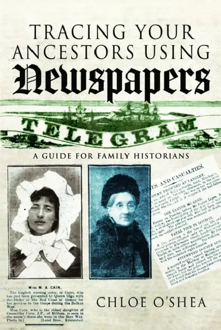 Tracing Your Ancestors Using Newspapers: A Guide for Family Historians by Chloe O'Shea