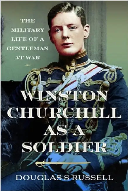 Winston Churchill as a Soldier: The Military Life of a Gentleman at War by Douglas S. Russell