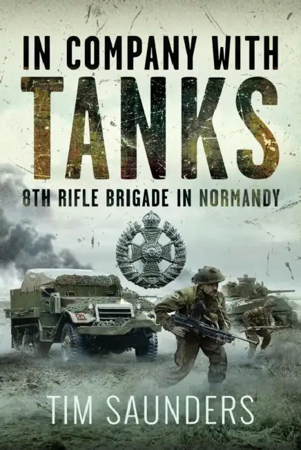 In Company with Tanks: 8th Rifle Brigade in Normandy by Tim Saunders