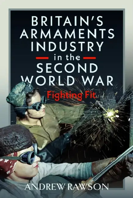 Britain's Armaments Industry in the Second World War: Fighting Fit by Andrew Rawson