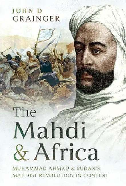 The Mahdi and Africa: Muhammad Ahmad and Sudan's Mahdist Revolution in Context by John D. Grainger