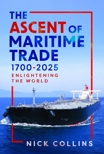 The Ascent of Maritime Trade 1700-2025: Enlightening the World by Nick Collins