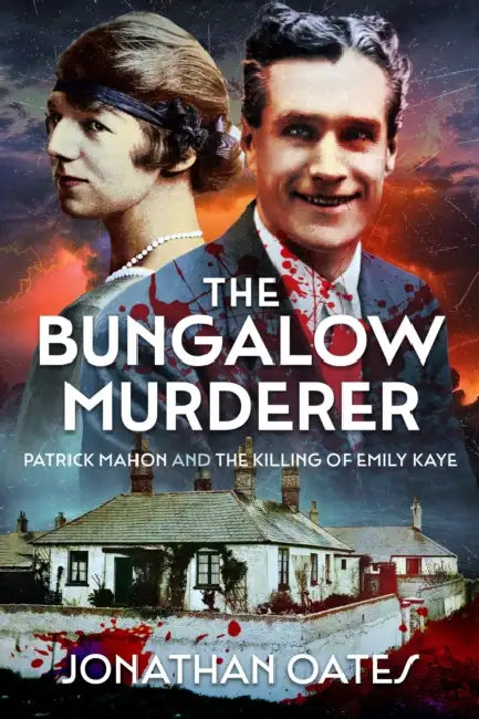 The Bungalow Murderer: Patrick Mahon and the Killing of Emily Kaye by Jonathan Oates