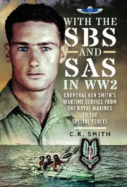 With the SBS and SAS in Ww2: Corporal Ken Smith's Wartime Service from the Royal Marines to the Special Forces by C. K. Smith