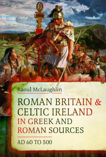 Roman Britain and Celtic Ireland in Greek and Roman Sources (AD 60-500) by Raoul McLaughlin