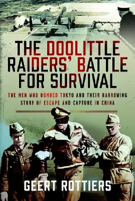 The Doolittle Raiders' Battle for Survival: The Men Who Bombed Tokyo and Their Harrowing Story of Escape and Capture in China by Geert Rottiers
